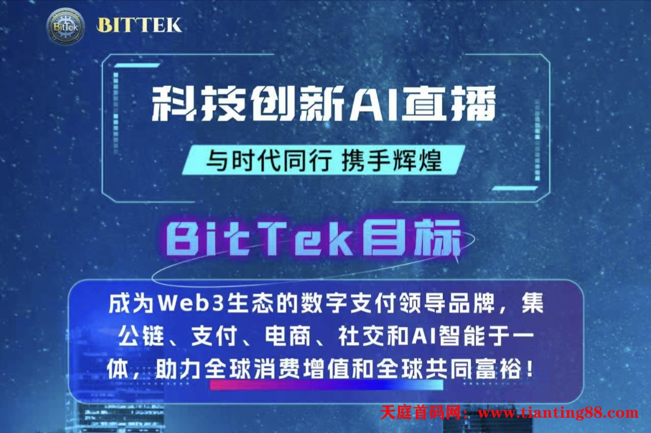 商务置顶首码项目推荐公链，交易所及交易挖矿，短视频、 直播 、AI拓客、线上商城，线下实体、支付、社交、 游戏、Web3技术AI智能与数字支付于一体的综合性生态平台。BitTekCoin-首码网-网上创业赚钱首码项目免费推广发布平台-天庭首码网